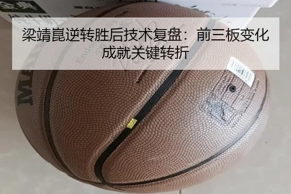 梁靖崑逆转胜后技术复盘：前三板变化成就关键转折