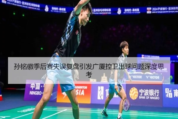 孙铭徽季后赛失误复盘引发广厦控卫出球问题深度思考