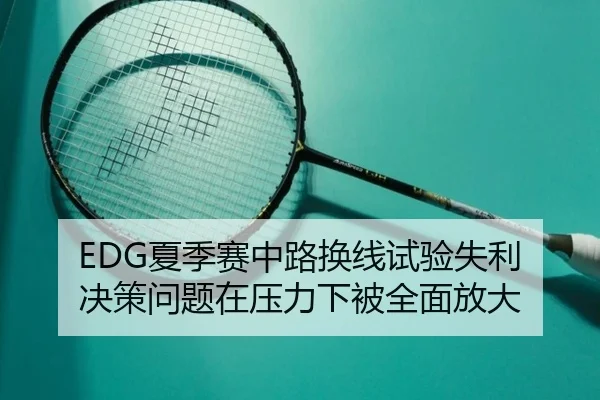 EDG夏季赛中路换线试验失利 决策问题在压力下被全面放大